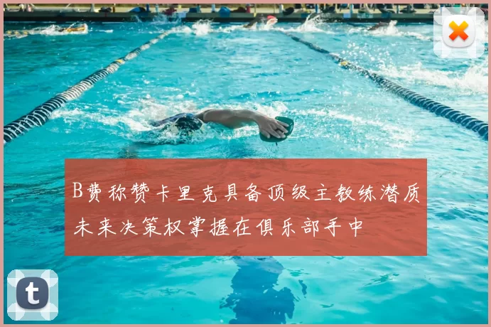 B费称赞卡里克具备顶级主教练潜质未来决策权掌握在俱乐部手中