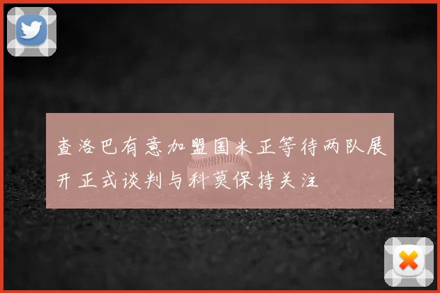 查洛巴有意加盟国米正等待两队展开正式谈判与科莫保持关注