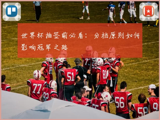 世界杯抽签前必看:分档原则如何影响冠军之路