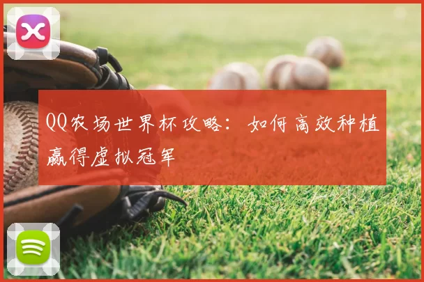QQ农场世界杯攻略:如何高效种植赢得虚拟冠军