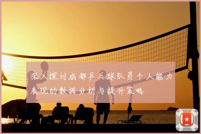 深入探讨成都乒乓球队员个人能力表现的数据分析与提升策略