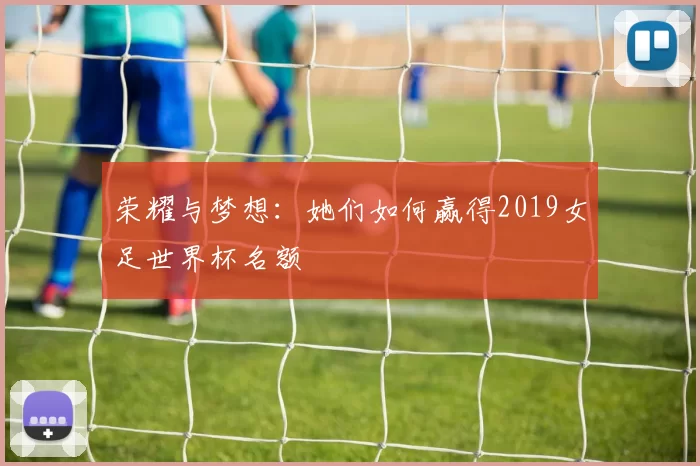 荣耀与梦想：她们如何赢得2019女足世界杯名额