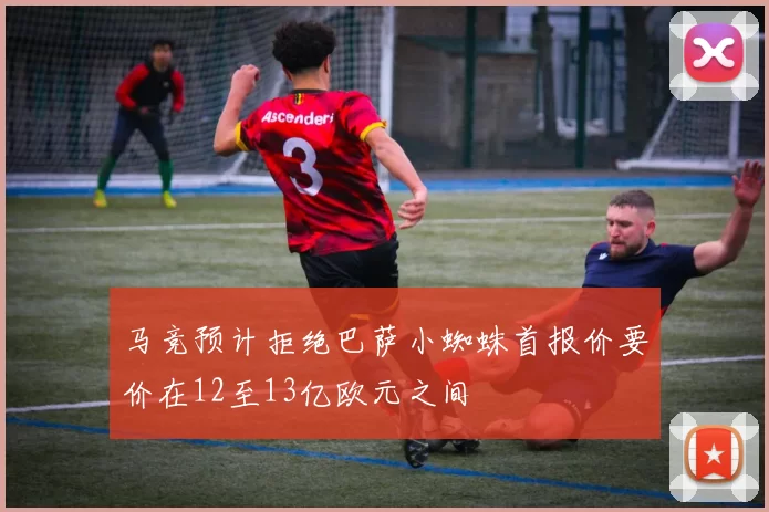 马竞预计拒绝巴萨小蜘蛛首报价要价在12至13亿欧元之间