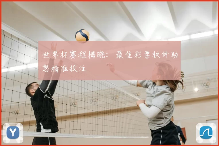 世界杯赛程揭晓：最佳彩票软件助您精准投注