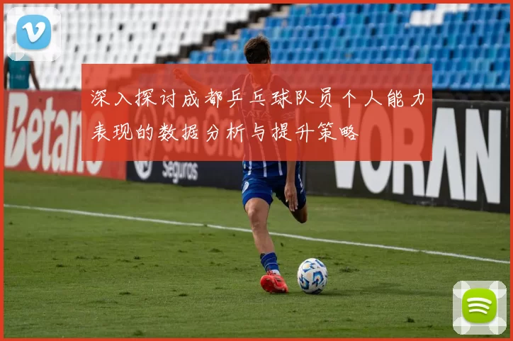 深入探讨成都乒乓球队员个人能力表现的数据分析与提升策略
