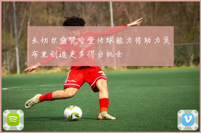 米切尔盛赞哈登传球能力将助力莫布里创造更多得分机会