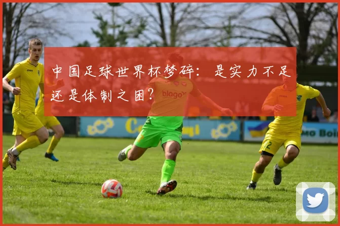 中国足球世界杯梦碎：是实力不足还是体制之困？