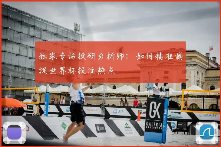 独家专访投研分析师：如何精准捕捉世界杯投注热点