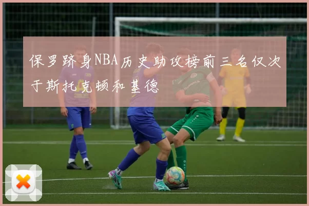 保罗跻身NBA历史助攻榜前三名仅次于斯托克顿和基德
