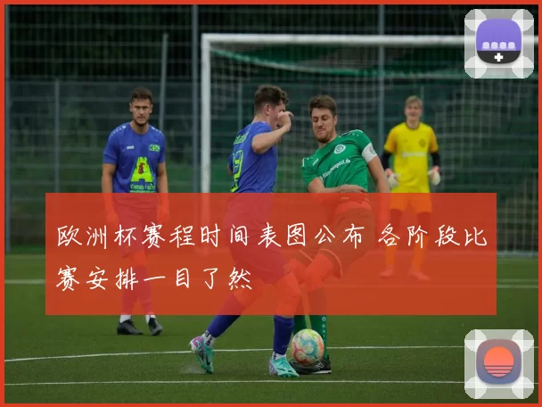 欧洲杯赛程时间表图公布 各阶段比赛安排一目了然