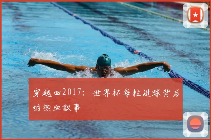 穿越回2017：世界杯每粒进球背后的热血叙事