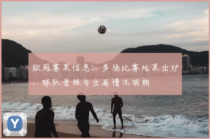 欧冠赛果信息:多场比赛结果出炉,球队晋级与出局情况明朗